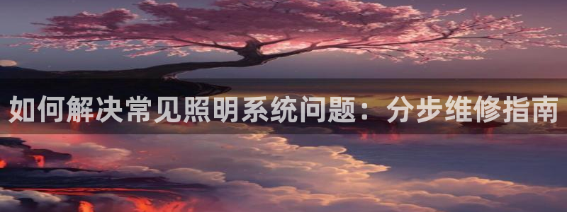 如何解决常见照明系统问题：分步维修指南