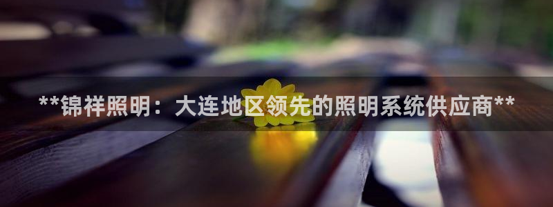 **锦祥照明：大连地区领先的照明系统供应商**