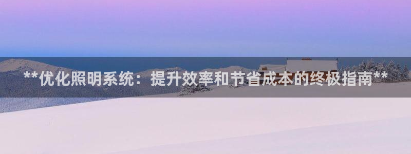 **优化照明系统：提升效率和节省成本的终极指南**