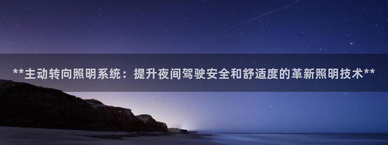 **主动转向照明系统：提升夜间驾驶安全和舒适度的革新照明技术**