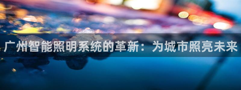 广州智能照明系统的革新：为城市照亮未来