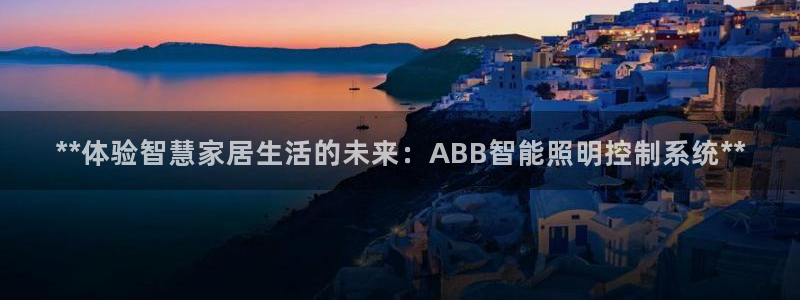 **体验智慧家居生活的未来：ABB智能照明控制系统**