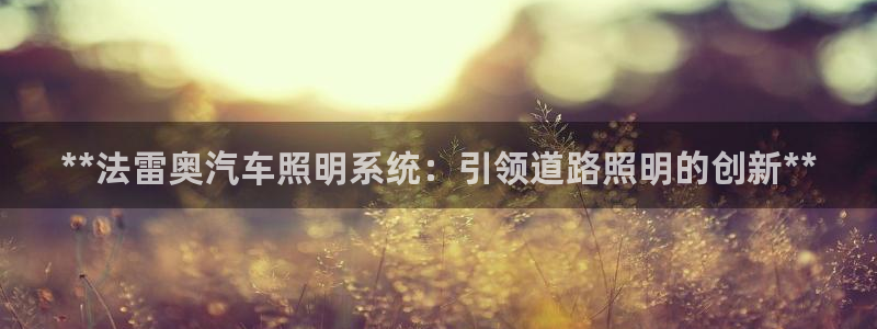 **法雷奥汽车照明系统：引领道路照明的创新**