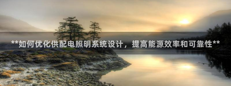 **如何优化供配电照明系统设计，提高能源效率和可靠性**