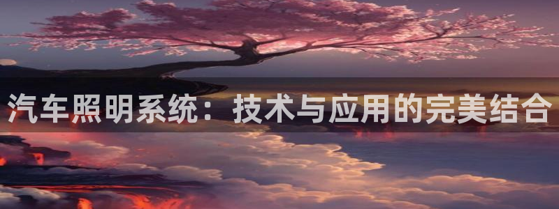 汽车照明系统：技术与应用的完美结合