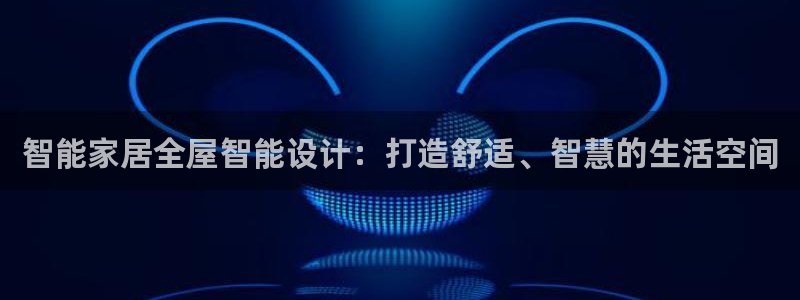 智能家居全屋智能设计：打造舒适、智慧的生活空间
