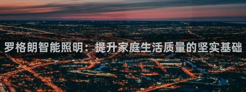 罗格朗智能照明：提升家庭生活质量的坚实基础